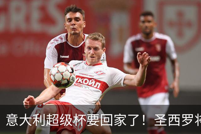 意大利超级杯要回家了！圣西罗将迎梦幻之战