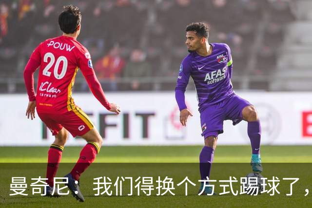 曼奇尼：我们得换个方式踢球了，兄弟们！